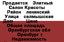 Продается   Элитный  ,, Салон Красоты ,, › Район ­ ленинский  › Улица ­ салмышская › Дом ­ 66 › Цена ­ 9 000 000 › Общая площадь ­ 80 - Оренбургская обл., Оренбург г. Недвижимость » Помещения продажа   